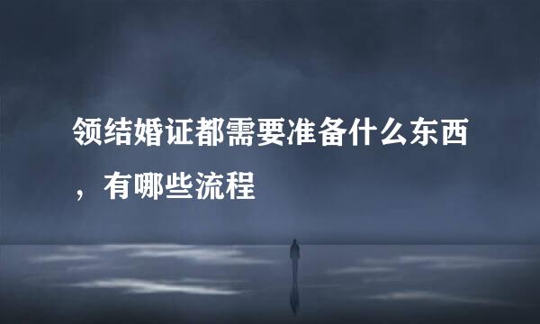 领结婚证都需要准备什么东西，有哪些流程