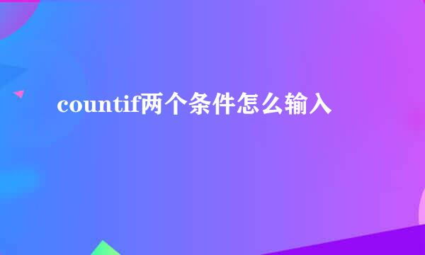 countif两个条件怎么输入