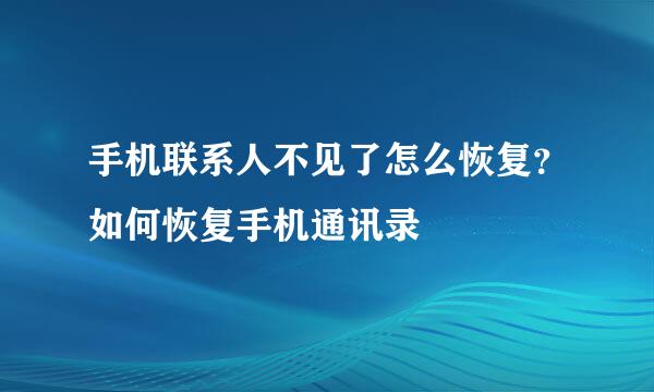 手机联系人不见了怎么恢复？如何恢复手机通讯录