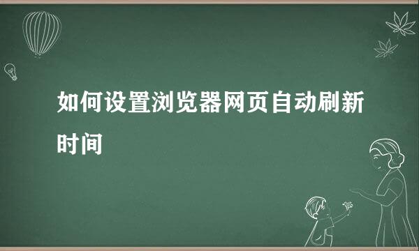 如何设置浏览器网页自动刷新时间