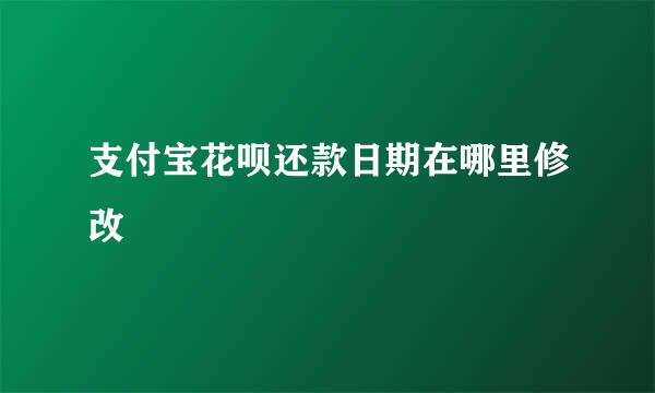 支付宝花呗还款日期在哪里修改