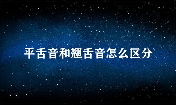 平舌音和翘舌音怎么区分