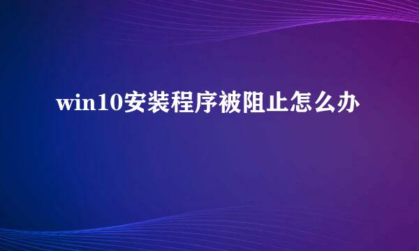 win10安装程序被阻止怎么办