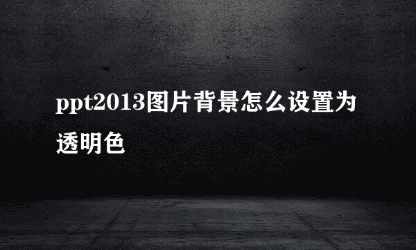 ppt2013图片背景怎么设置为透明色