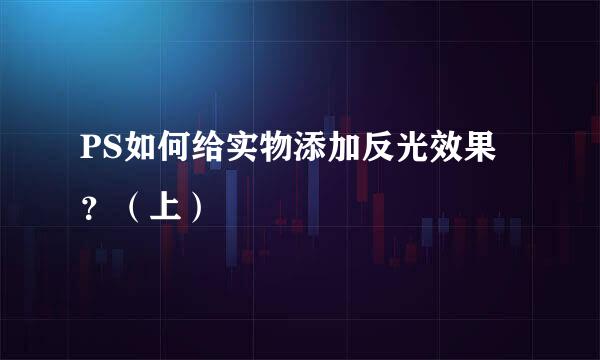 PS如何给实物添加反光效果？（上）