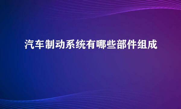 汽车制动系统有哪些部件组成