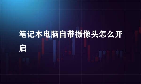 笔记本电脑自带摄像头怎么开启