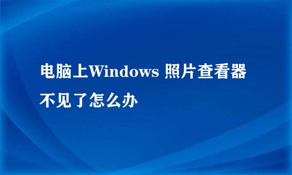 电脑上Windows 照片查看器不见了怎么办