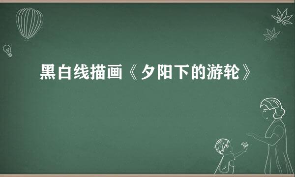 黑白线描画《夕阳下的游轮》