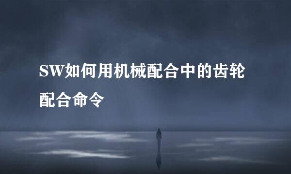 SW如何用机械配合中的齿轮配合命令