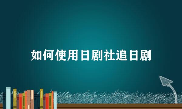 如何使用日剧社追日剧