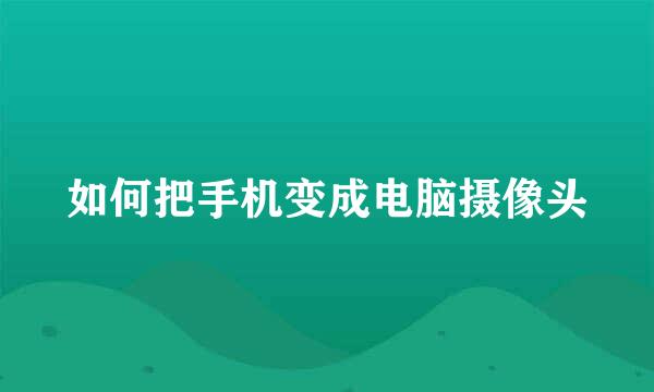 如何把手机变成电脑摄像头
