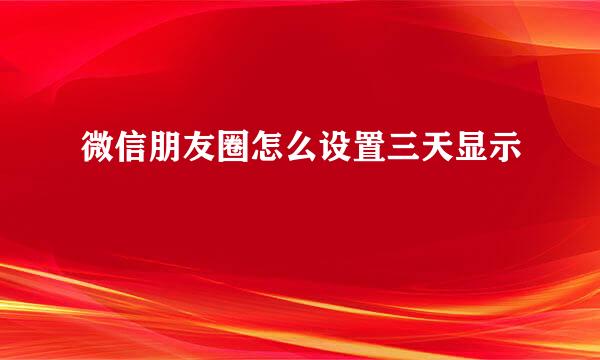 微信朋友圈怎么设置三天显示