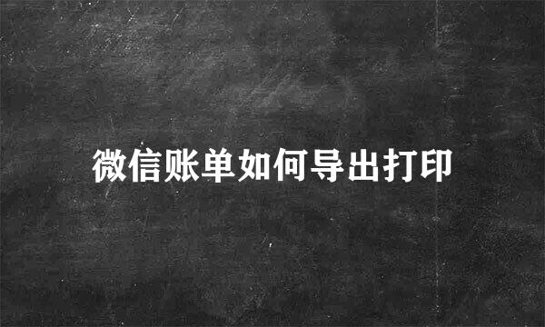 微信账单如何导出打印