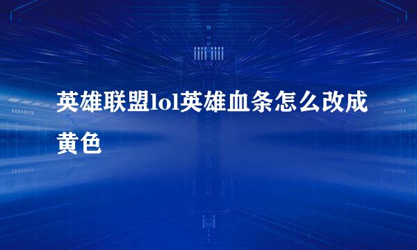 英雄联盟lol英雄血条怎么改成黄色