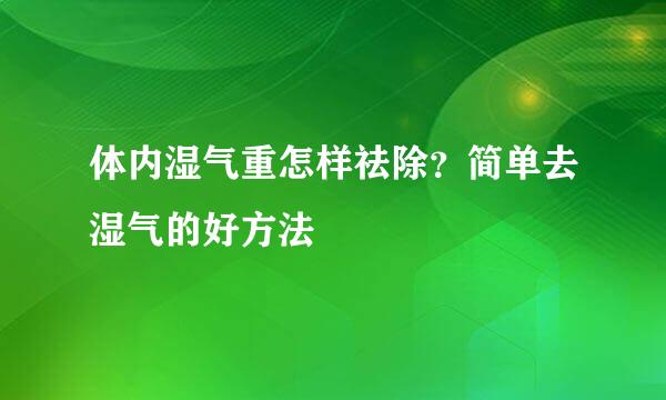 体内湿气重怎样祛除？简单去湿气的好方法