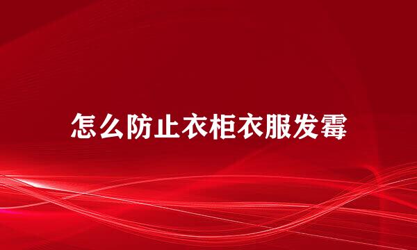 怎么防止衣柜衣服发霉