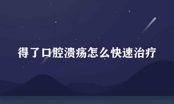 得了口腔溃疡怎么快速治疗
