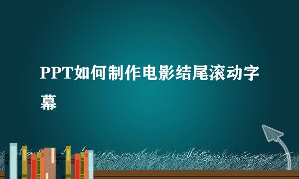 PPT如何制作电影结尾滚动字幕