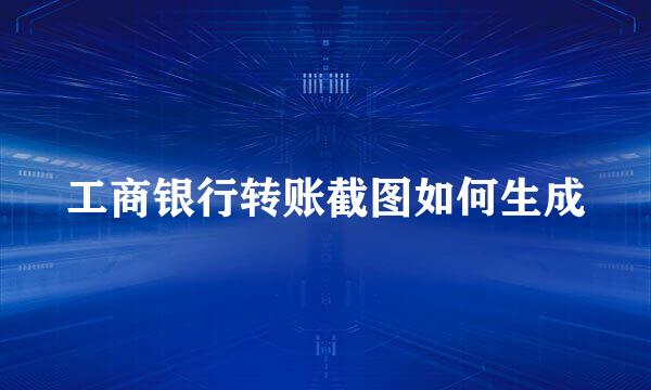 工商银行转账截图如何生成