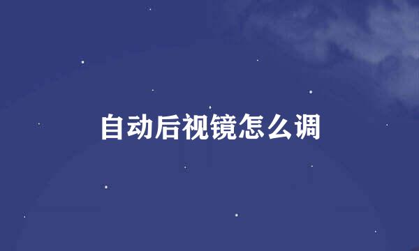 自动后视镜怎么调