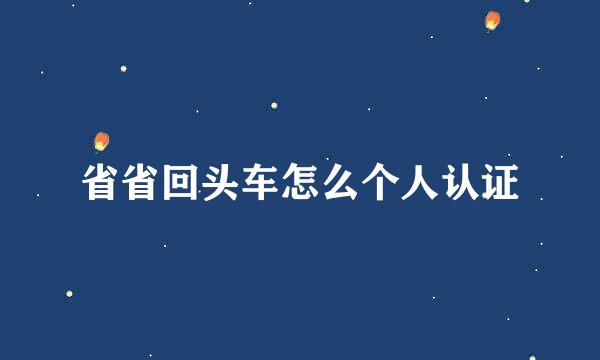 省省回头车怎么个人认证