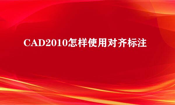 CAD2010怎样使用对齐标注