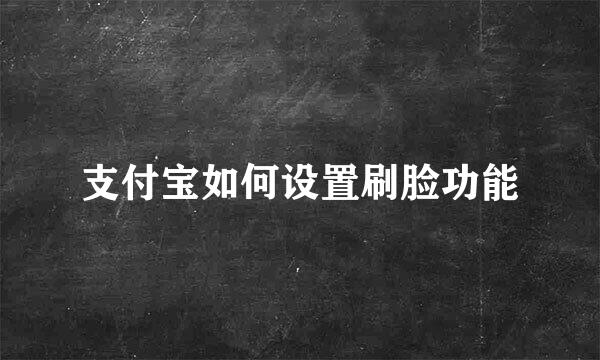 支付宝如何设置刷脸功能