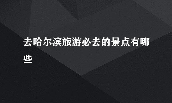 去哈尔滨旅游必去的景点有哪些