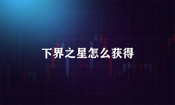 下界之星怎么获得