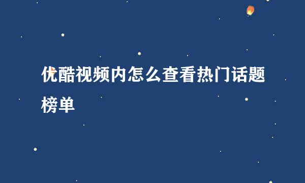 优酷视频内怎么查看热门话题榜单