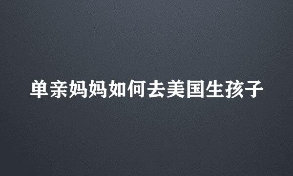 单亲妈妈如何去美国生孩子