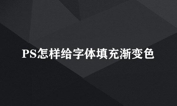 PS怎样给字体填充渐变色