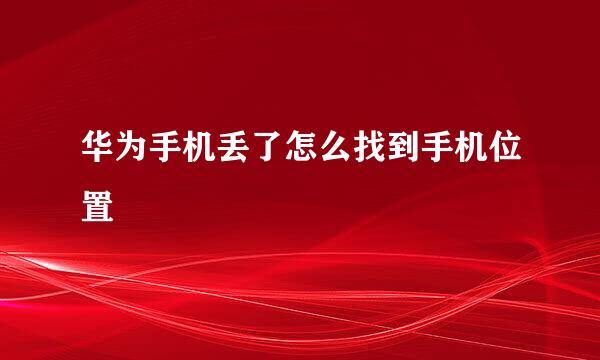 华为手机丢了怎么找到手机位置