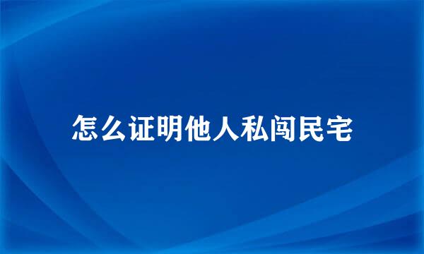 怎么证明他人私闯民宅