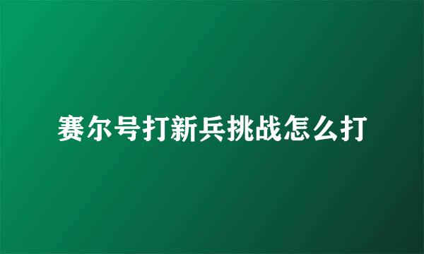 赛尔号打新兵挑战怎么打