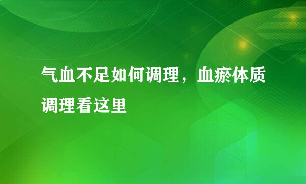 气血不足如何调理，血瘀体质调理看这里