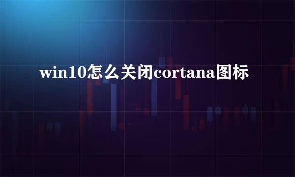 win10怎么关闭cortana图标