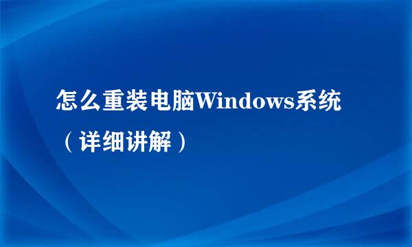 怎么重装电脑Windows系统（详细讲解）