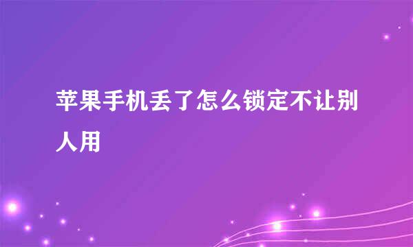 苹果手机丢了怎么锁定不让别人用