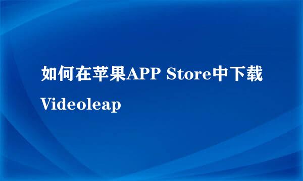 如何在苹果APP Store中下载Videoleap