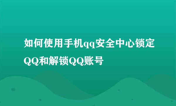如何使用手机qq安全中心锁定QQ和解锁QQ账号