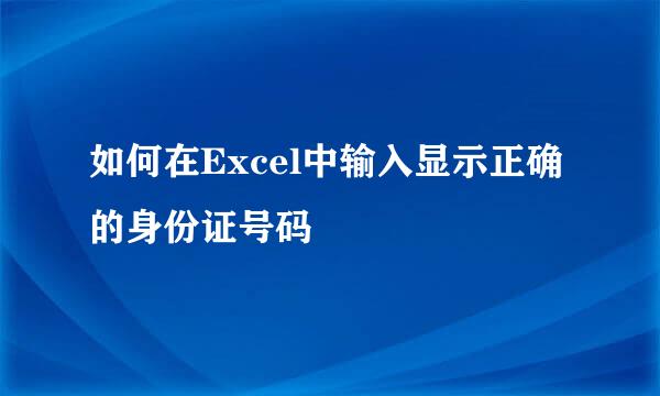 如何在Excel中输入显示正确的身份证号码