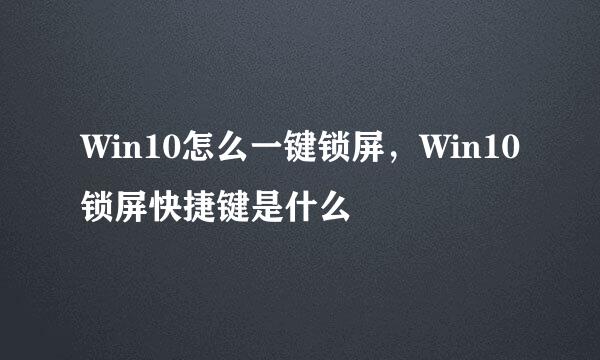 Win10怎么一键锁屏，Win10锁屏快捷键是什么
