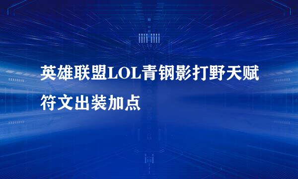 英雄联盟LOL青钢影打野天赋符文出装加点