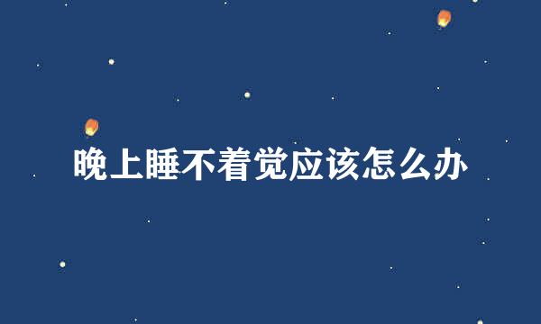 晚上睡不着觉应该怎么办