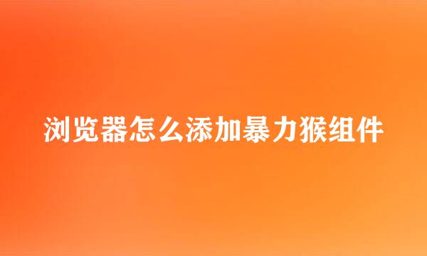 浏览器怎么添加暴力猴组件