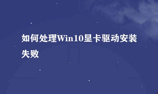 如何处理Win10显卡驱动安装失败