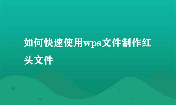 如何快速使用wps文件制作红头文件