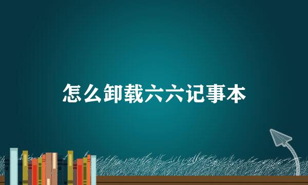 怎么卸载六六记事本